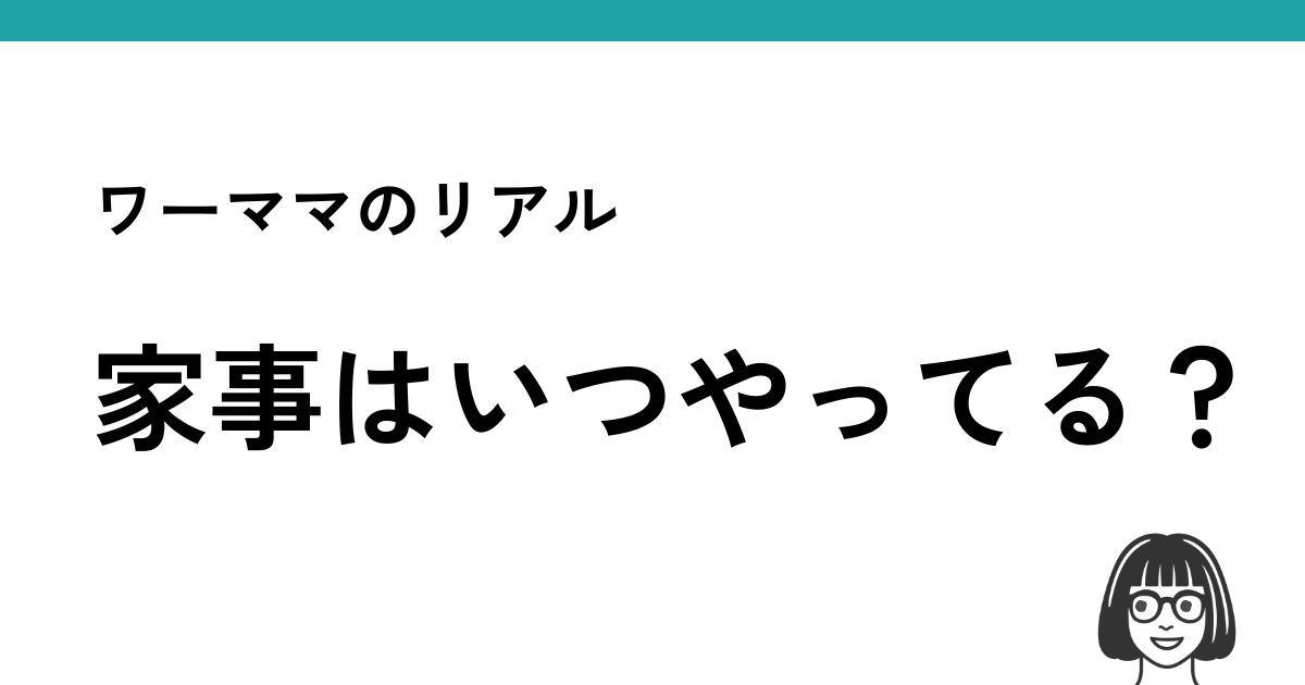 ワーママの家事はいつやってる？共働き家庭のリアルな時間の使い方